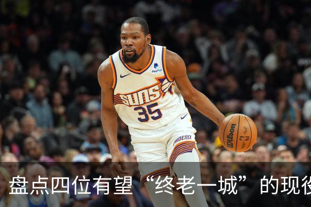 盘点四位有望“终老一城”的现役NBA明星